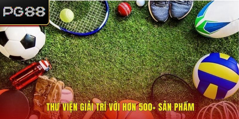 Thư viện giải trí với hơn 500+ sản phẩm